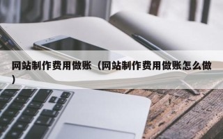 长垣网站制作费用做账（网站制作费用做账怎么做）