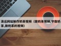 长垣清远网站制作奶茶视频（做奶茶视频,学做奶茶,做奶茶的视频）