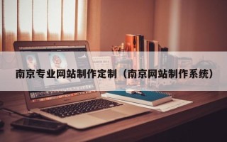 长垣南京专业网站制作定制（南京网站制作系统）