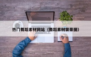 长垣热门舞蹈素材网站（舞蹈素材背景图）