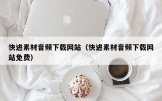 长垣快进素材音频下载网站（快进素材音频下载网站免费）