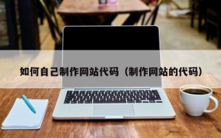 长垣如何自己制作网站代码（制作网站的代码）