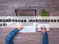 长垣网站制作环境的准备（网站制作环境的准备怎么写）