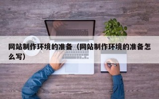 长垣网站制作环境的准备（网站制作环境的准备怎么写）