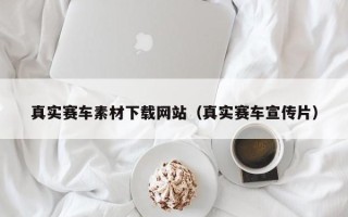 长垣真实赛车素材下载网站（真实赛车宣传片）