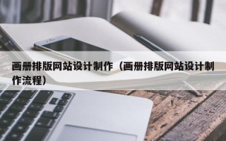 长垣画册排版网站设计制作（画册排版网站设计制作流程）
