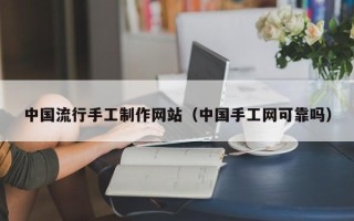 长垣中国流行手工制作网站（中国手工网可靠吗）