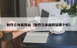 长垣制作立体画网站（制作立体画网站哪个好）